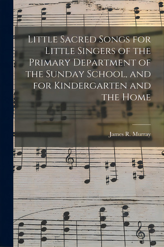 Little Sacred Songs For Little Singers Of The Primary Department Of The Sunday School, And For Ki..., De Murray, James R. (james Ramsey) 1841. Editorial Legare Street Pr, Tapa Blanda En Inglés