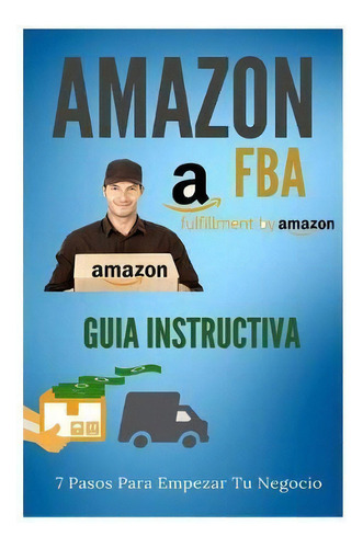Amazon Fba - Guia Instructiva : 7 Pasos Para Iniciar Tu Negocio, De Manuel Alejandro. Editorial Createspace Independent Publishing Platform, Tapa Blanda En Español