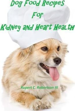 Dog Food Recipes For Kidney And Heart Health - Rupert C R...