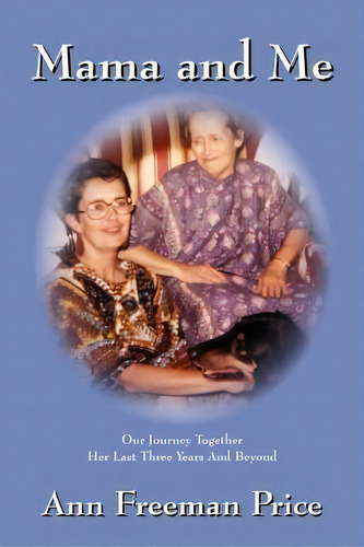 Mama And Me : Our Journey Together Her Last Three Years And Beyond, De Freeman Ann Price. Editorial Outskirts Press, Tapa Blanda En Inglés