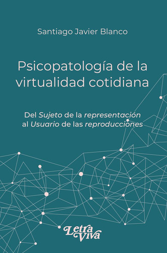 Psicopatologia De La Virtualidad Cotidiana: Del Sujeto De La Representación Al Usuario De Las Representaciones, De Santiago J. Blanco. Editorial Letra Viva, Tapa Blanda En Español, 2024