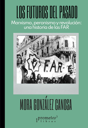 Los Futuros Del Pasado: Marxismo Peronismo Y Revolucion Una Historia De Las Far, De Gonzalez, Canosa Mora., Vol. 1. Editorial Prometeo Libros, Tapa Blanda En Español