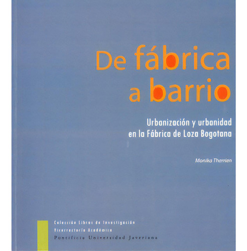 De Fábrica A Barrio. Urbanización Y Urbanidad En La Fábr, De Monika Therrien. Serie 9586839846, Vol. 1. Editorial U. Javeriana, Tapa Blanda, Edición 2007 En Español, 2007