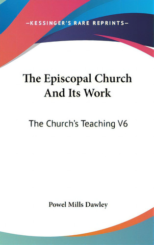 The Episcopal Church And Its Work: The Church's Teaching V6, De Dawley, Powel Mills., Vol. 1. Editorial Kessinger Pub Llc, Tapa Dura En Inglés