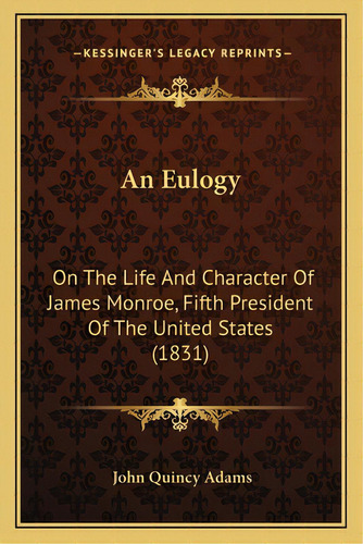 An Eulogy An Eulogy: On The Life And Character Of James Monroe, Fifth President Oon The Life And ..., De Adams, John Quincy, Former Ow. Editorial Kessinger Pub Llc, Tapa Blanda En Inglés
