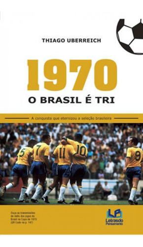 1970 - O Brasil É Tri: A Conquista Que Eternizou A Seleção Brasileira, De Uberreich, Thiago. Editora Letras Do Pensamento, Capa Mole Em Português