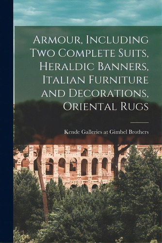 Armour, Including Two Complete Suits, Heraldic Banners, Italian Furniture And Decorations, Orient..., De Kende Galleries At Gimbel Brothers. Editorial Hassell Street Pr, Tapa Blanda En Inglés