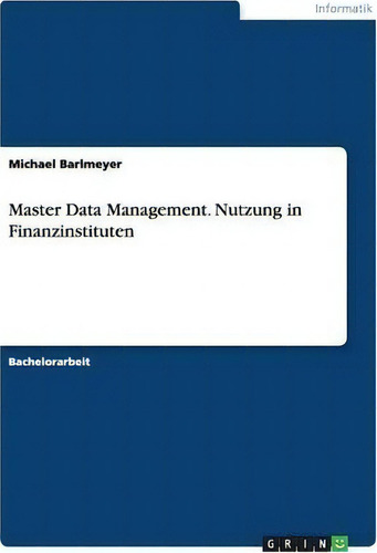 Master Data Management. Nutzung In Finanzinstituten, De Michael Barlmeyer., Vol. 1. Editorial Grin Publishing, Tapa Blanda En Alemán