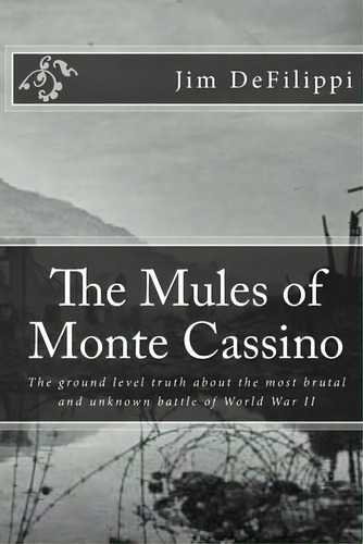 The Mules Of Monte Cassino: The Ground Level Truth About The Most Brutal And Unknown Battle Of Wo..., De Defilippi, Jim. Editorial Createspace, Tapa Blanda En Inglés