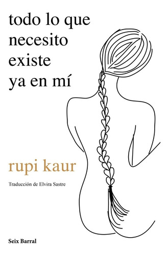 Todo Lo Que Necesito Ya Existe - Rupi Kaur - Seix - Libro