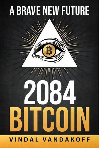 A Brave New Future, 2084, Bitcoin, De Vindal Vandakoff. Editorial Isbn.org, Tapa Blanda En Inglés