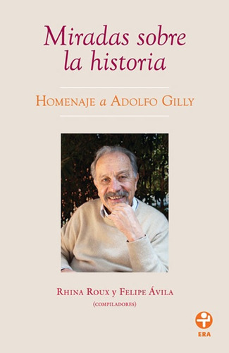 Miradas sobre la historia: Homenaje a Adolfo Gilly, de Roux, Rhina. Editorial Ediciones Era en español, 2013