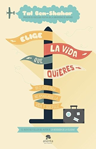 Elige La Vida Que Quieres: 101 Claves Para No Amargarse La V