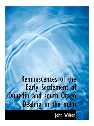 Reminiscences Of The Early Settlement Of Dunedin And South Otago Dealing In The Main, De Wilson, John. Editorial Bibliobazaar, Tapa Blanda En Inglés