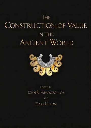 The Construction Of Value In The Ancient World, De John K. Papadopoulos. Editorial Cotsen Institute Of Archaeology At Ucla En Inglés