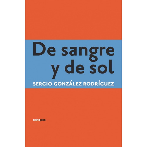 De Sangre Y De Sol, González Rodriguez, Ed. Sexto Piso