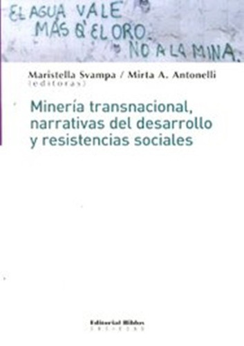 Minería Transnacional, Narrativas Del Desarrollo Y Resistencias Sociales, De Svampa, Maristella; Antonelli, Mirta (editoras). Editorial Biblos En Español