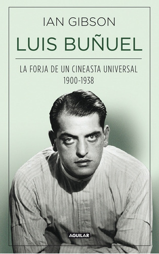 Luis Buñuel, La Forja De Un Cineasta Universal (1900-1938)..