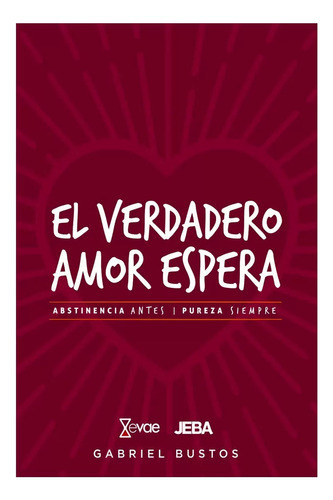 El Verdadero Amor Espera: Abstinencia Antes, Pureza Siempre, De Gabriel Bustos. Editorial Jeba, Tapa Blanda, Edición 1 Era En Español, 2018