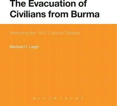 The Evacuation Of Civilians From Burma: Analysing The 1942 Colonial Disaster, De Michael D. Leigh., Vol. 1. Editorial Bloomsbury Publishing Plc, Tapa Blanda En Inglés