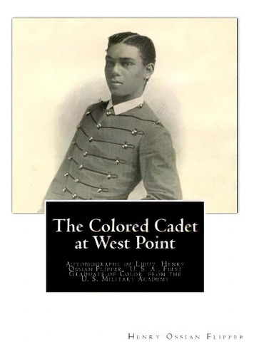 The Colored Cadet At West Point: Autobiography Of Lieut. Henry Ossian Flipper, U. S. A., First Gr..., De Flipper, Henry Ossian. Editorial Createspace, Tapa Blanda En Inglés