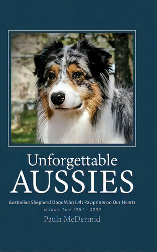 Unforgettable Aussies Volume Ii: Australian Shepherd Dogs Who Left Pawprints On Our Hearts, De Mcdermid, Paula J.. Editorial Lightning Source Inc, Tapa Dura En Inglés