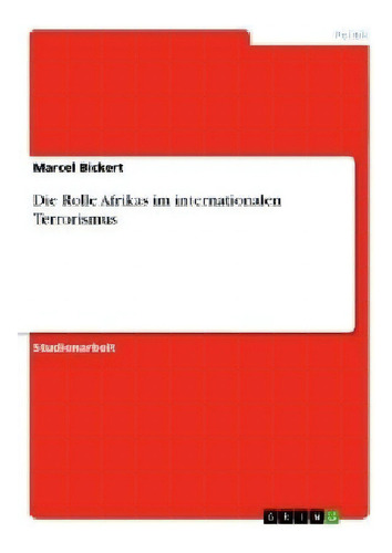 Die Rolle Afrikas Im Internationalen Terrorismus, De Marcel Bickert., Vol. 1. Editorial Grin Publishing, Tapa Blanda En Alemán