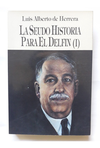 La Seudo Historia Para El Delfín T I Luis Alberto De Herrera