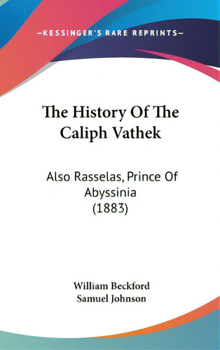 The History Of The Caliph Vathek: Also Rasselas, Prince Of Abyssinia (1883), De Beckford, William. Editorial Kessinger Pub Llc, Tapa Dura En Inglés
