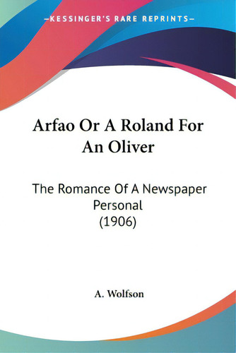 Arfao Or A Roland For An Oliver: The Romance Of A Newspaper Personal (1906), De Wolfson, A.., Vol. 1. Editorial Kessinger Pub Llc, Tapa Blanda En Inglés