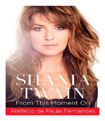 Shania Twain   From This Moment On: Shania Twain   From This Moment On, De Twain, Shania. Editora Prata Editora, Capa Mole, Edição 1 Em Português
