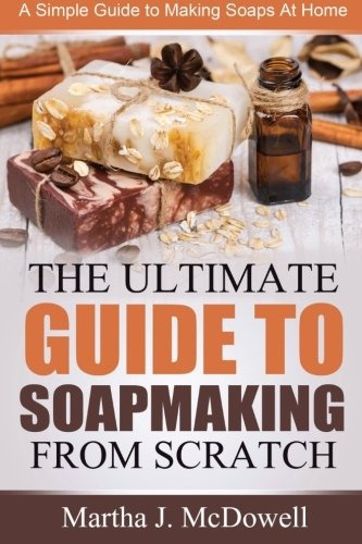 The Ultimate Guide To Soapmaking From Scratch A Simple Guide