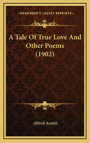 A Tale Of True Love And Other Poems (1902), De Austin, Alfred. Editorial Kessinger Pub Llc, Tapa Dura En Inglés