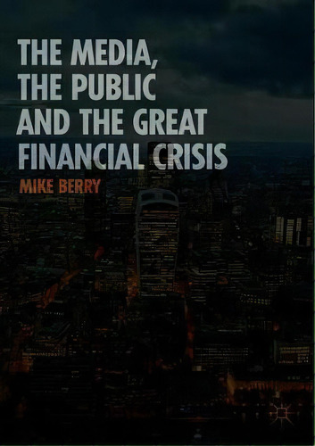 The Media, The Public And The Great Financial Crisis, De Mike Berry. Editorial Palgrave Macmillan, Tapa Blanda En Inglés