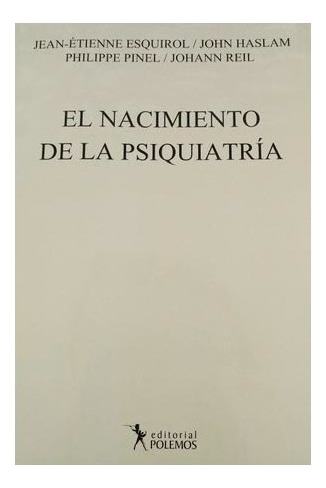 Nacimiento De La Psiquiatria El - Esquirol / Haslam / Pinel