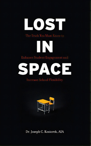 Lost In Space: The Truth You Must Know To Enhance Student Engagement And Increase School Flexibility, De Kosiorek, Joseph C.. Editorial Lightning Source Inc, Tapa Blanda En Inglés