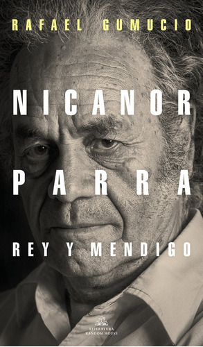 Nicanor Parra Rey y Mendigo, de Gumucio, Rafael. Editorial Literatura Random House, tapa blanda en español