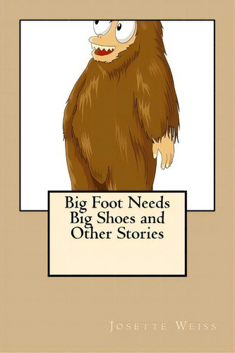 Big Foot Needs Big Shoes And Other Stories, De Josette Weiss. Editorial Createspace Independent Publishing Platform, Tapa Blanda En Inglés