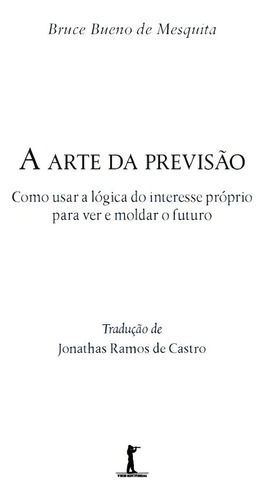 A Arte Da Previsão: Como Usar A Lógica Do Interesse Próprio Para Ver E Moldar O Futuro, De Bruce Bueno De Mesquita. Editora Vide Editorial, Capa Mole, Edição 1 Em Português, 2022