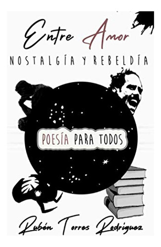 Entre Amor Nostalgia Y Rebeldia Poesia Para Todos Ruben Torr