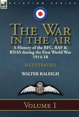 The War In The Air : A History Of The Rfc, Raf & Rnas Dur...