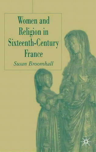 Women And Religion In Sixteenth-century France, De Susan Broomhall. Editorial Palgrave Usa, Tapa Dura En Inglés