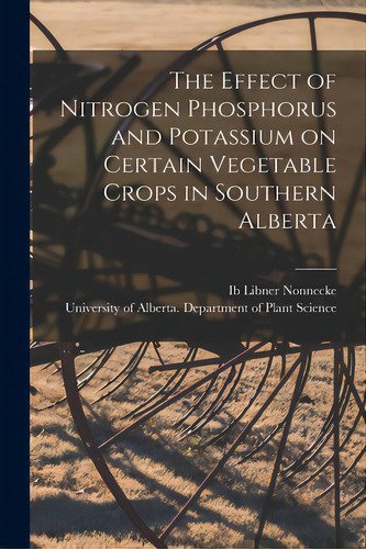 The Effect Of Nitrogen Phosphorus And Potassium On Certain Vegetable Crops In Southern Alberta, De Nonnecke, Ib Libner 1922- Author. Editorial Hassell Street Pr, Tapa Blanda En Inglés