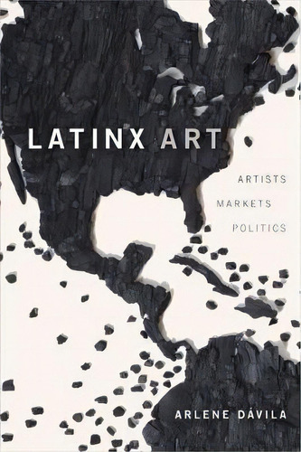 Latinx Art : Artists, Markets, And Politics, De Arlene Davila. Editorial Duke University Press, Tapa Blanda En Inglés