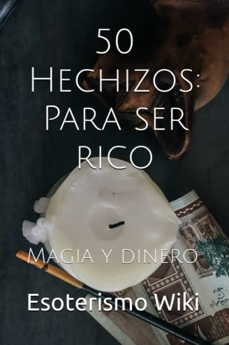 50 Hechizos: Para Ser Rico: Magia Y Dinero
