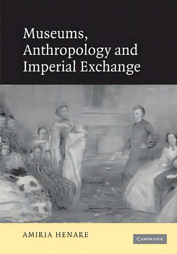 Museums, Anthropology And Imperial Exchange, De Amiria Henare. Editorial Cambridge University Press, Tapa Blanda En Inglés