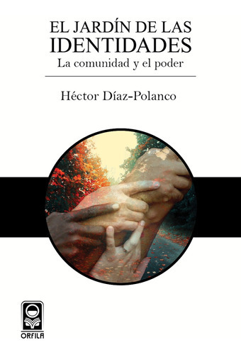 El jardín de las identidades: la comunidad y el poder, de Héctor Díaz-Polanco. Editorial ORFILA, tapa blanda en español, 2015