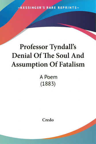 Professor Tyndall's Denial Of The Soul And Assumption Of Fatalism: A Poem (1883), De Credo. Kessinger's Rare Reprints, Vol. 1. Editorial Kessinger Pub Llc, Tapa Blanda En Inglés, 1883