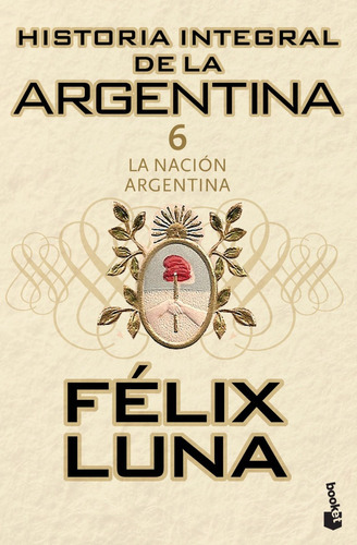 Historia Integral De La Argentina 6: La Nación Argentina, De Félix Luna., Vol. 6. Editorial Booket, Tapa Blanda, Edición 2010 En Español