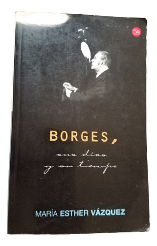 Borges, Sus Dias Y Su Tiempo Maria Esther Vazquez 